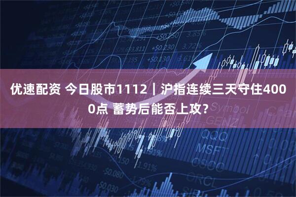 优速配资 今日股市1112｜沪指连续三天守住4000点 蓄势后能否上攻？